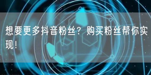 想要更多抖音粉丝？购买粉丝帮你实现！