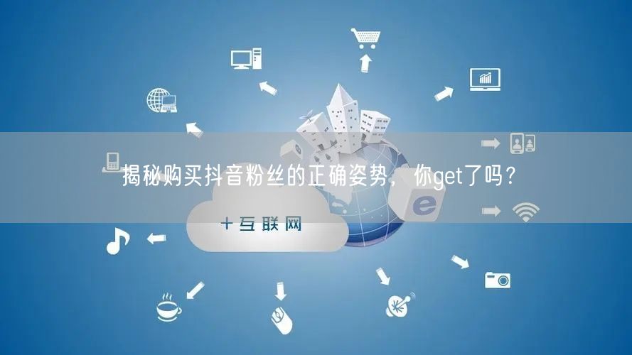 揭秘购买抖音粉丝的正确姿势，你get了吗
