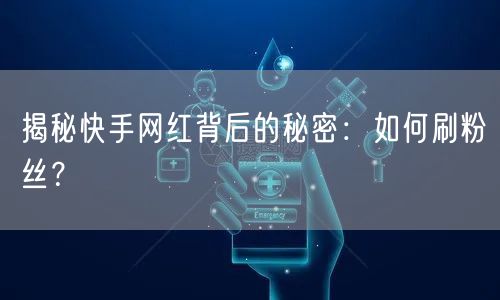 揭秘快手网红背后的秘密：如何刷粉丝？