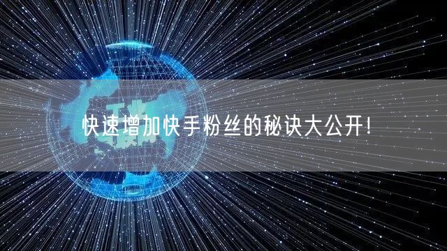 快速增加快手粉丝的秘诀大公开！