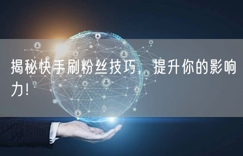 揭秘快手刷粉丝技巧，提升你的影响力！