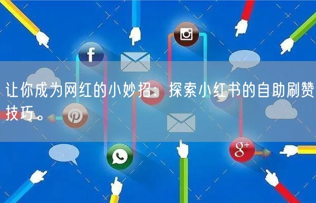 让你成为网红的小妙招：探索小红书的自助刷