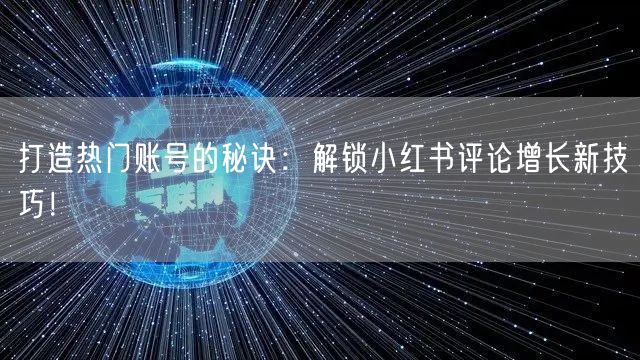 打造热门账号的秘诀：解锁小红书评论增长新