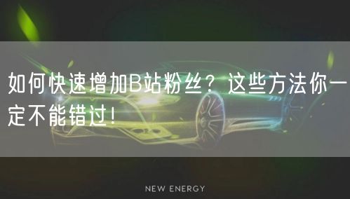 如何快速增加B站粉丝？这些方法你一定不能