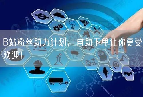 B站粉丝助力计划，自助下单让你更受欢迎！