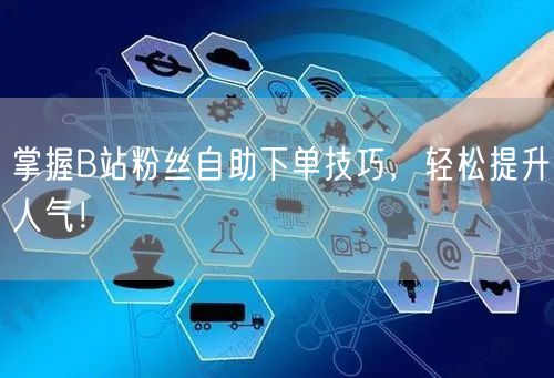 掌握B站粉丝自助下单技巧，轻松提升人气！