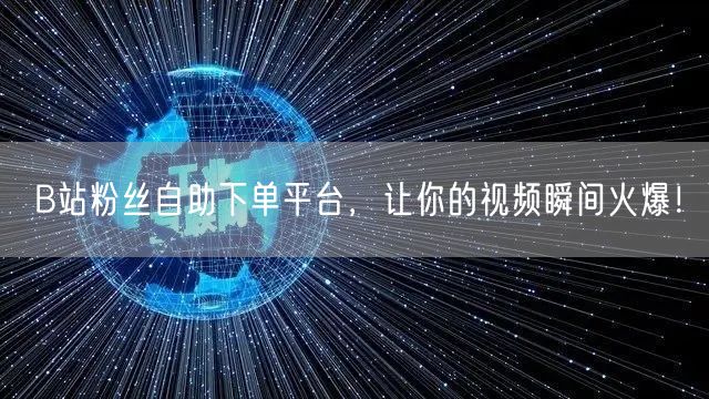 B站粉丝自助下单平台，让你的视频瞬间火爆