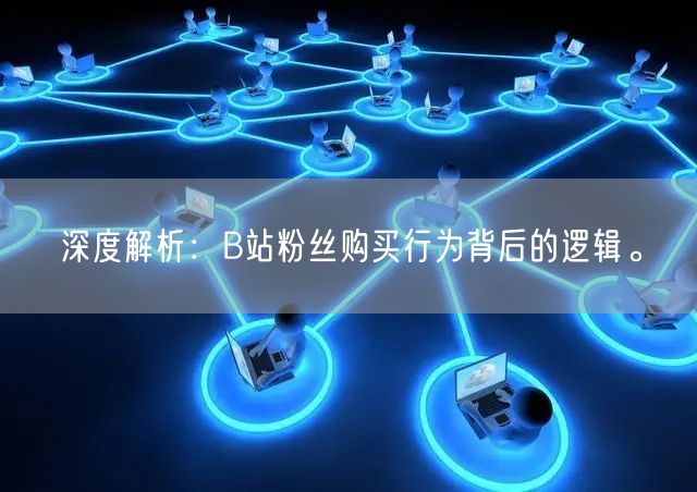 深度解析：B站粉丝购买行为背后的逻辑。