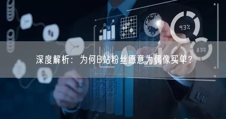 深度解析：为何B站粉丝愿意为偶像买单？