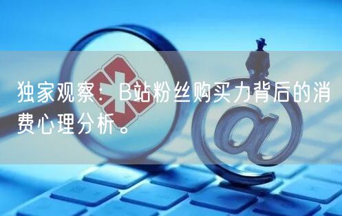 独家观察：B站粉丝购买力背后的消费心理分