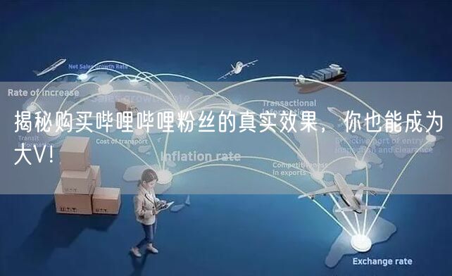揭秘购买哔哩哔哩粉丝的真实效果，你也能成