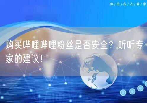 购买哔哩哔哩粉丝是否安全？听听专家的建议