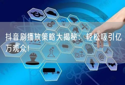 抖音刷播放策略大揭秘：轻松吸引亿万观众！