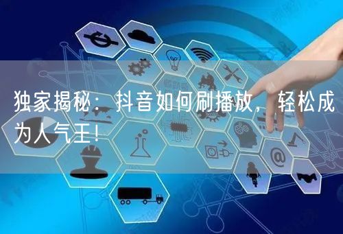 独家揭秘：抖音如何刷播放，轻松成为人气王