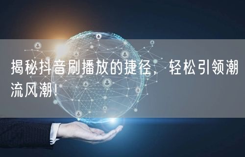 揭秘抖音刷播放的捷径，轻松引领潮流风潮！