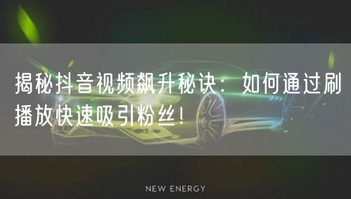揭秘抖音视频飙升秘诀：如何通过刷播放快速
