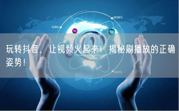 玩转抖音，让视频火起来！揭秘刷播放的正确