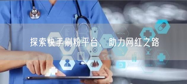 探索快手刷粉平台，助力网红之路