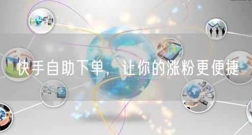快手自助下单，让你的涨粉更便捷