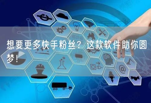 想要更多快手粉丝？这款软件助你圆梦！