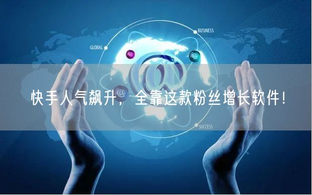 快手人气飙升，全靠这款粉丝增长软件！