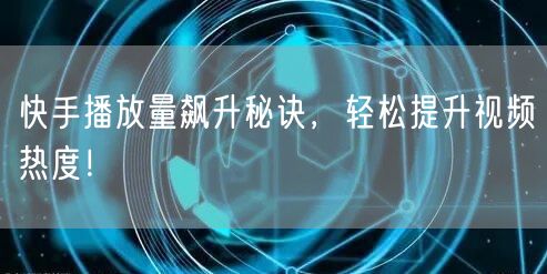 快手播放量飙升秘诀，轻松提升视频热度！