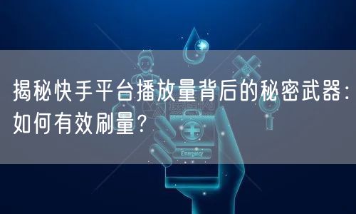揭秘快手平台播放量背后的秘密武器：如何有