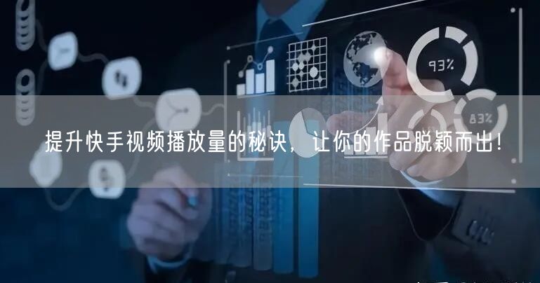 提升快手视频播放量的秘诀，让你的作品脱颖