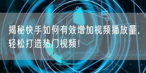 揭秘快手如何有效增加视频播放量，轻松打造
