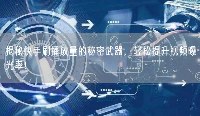 揭秘快手刷播放量的秘密武器，轻松提升视频