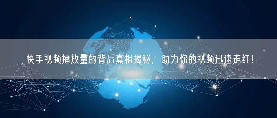 快手视频播放量的背后真相揭秘，助力你的视