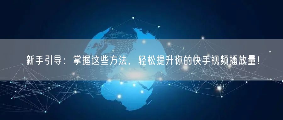 新手引导：掌握这些方法，轻松提升你的快手