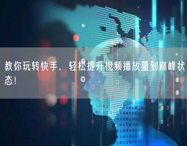 教你玩转快手，轻松提升视频播放量到巅峰状