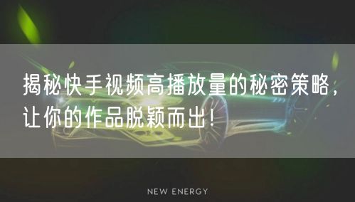 揭秘快手视频高播放量的秘密策略，让你的作