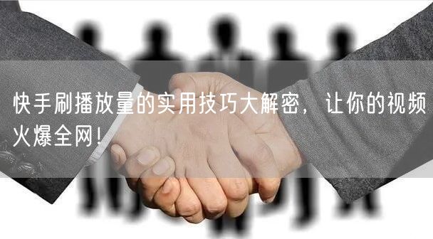 快手刷播放量的实用技巧大解密，让你的视频