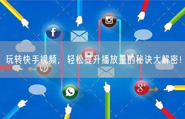 玩转快手视频，轻松提升播放量的秘诀大解密