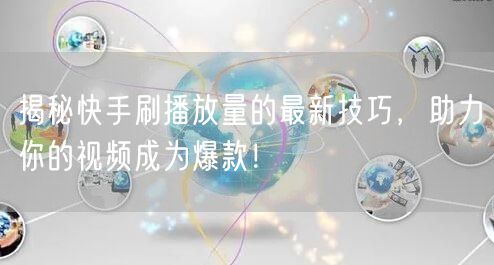 揭秘快手刷播放量的最新技巧，助力你的视频