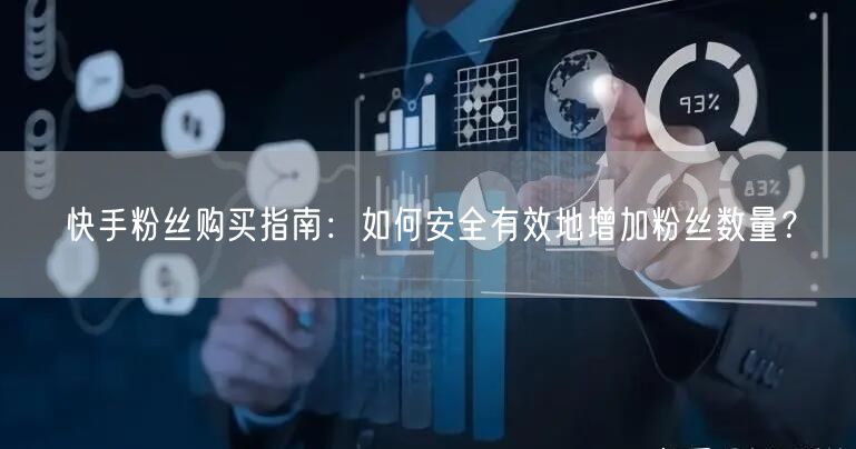 快手粉丝购买指南：如何安全有效地增加粉丝