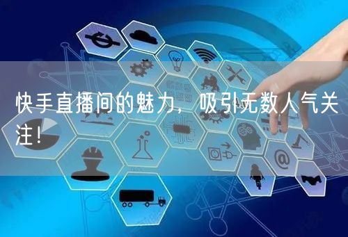 快手直播间的魅力，吸引无数人气关注！