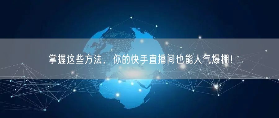 掌握这些方法，你的快手直播间也能人气爆棚