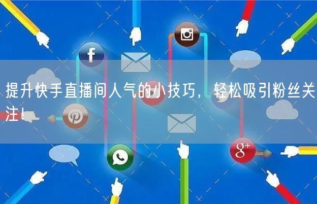 提升快手直播间人气的小技巧，轻松吸引粉丝
