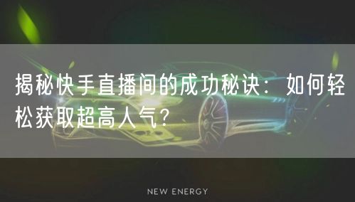 揭秘快手直播间的成功秘诀：如何轻松获取超