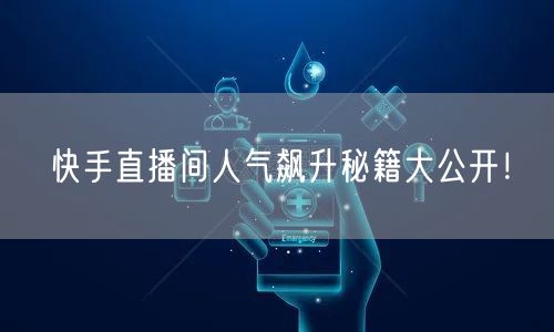 快手直播间人气飙升秘籍大公开！