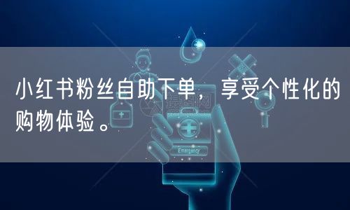 小红书粉丝自助下单，享受个性化的购物体验