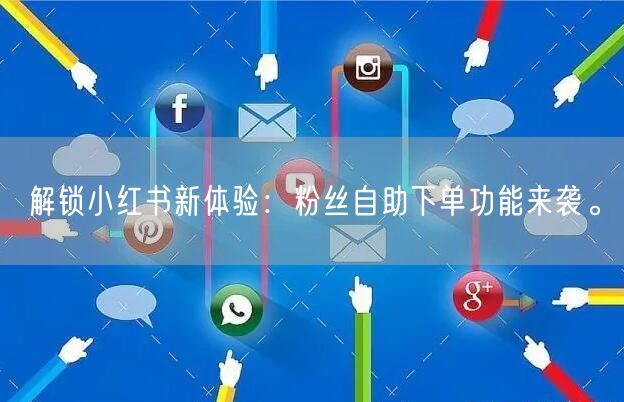 解锁小红书新体验：粉丝自助下单功能来袭。