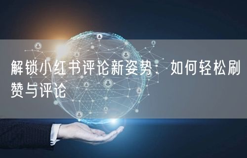 解锁小红书评论新姿势：如何轻松刷赞与评论