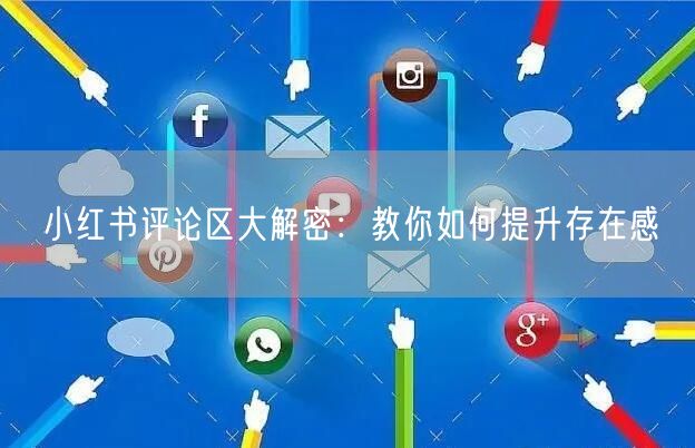 小红书评论区大解密：教你如何提升存在感
