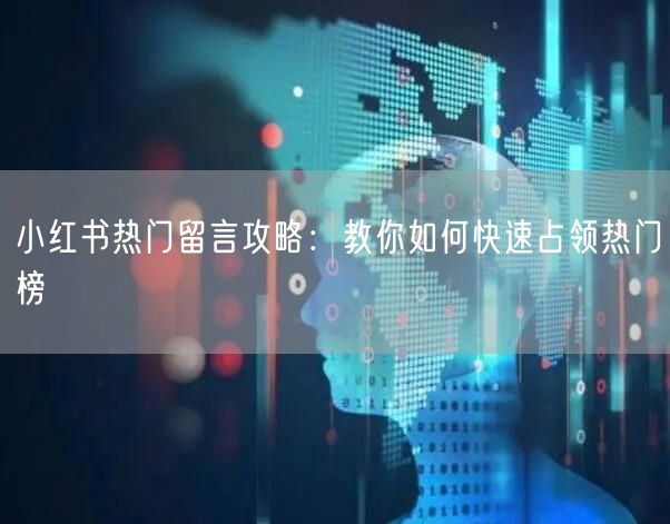 小红书热门留言攻略：教你如何快速占领热门