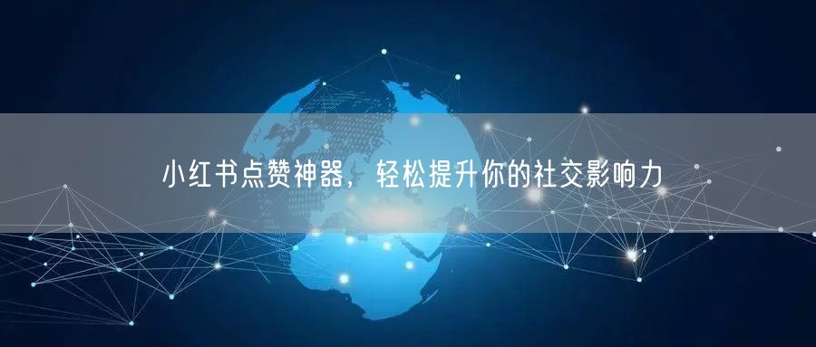 小红书点赞神器，轻松提升你的社交影响力