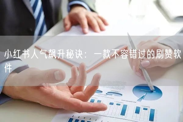 小红书人气飙升秘诀：一款不容错过的刷赞软
